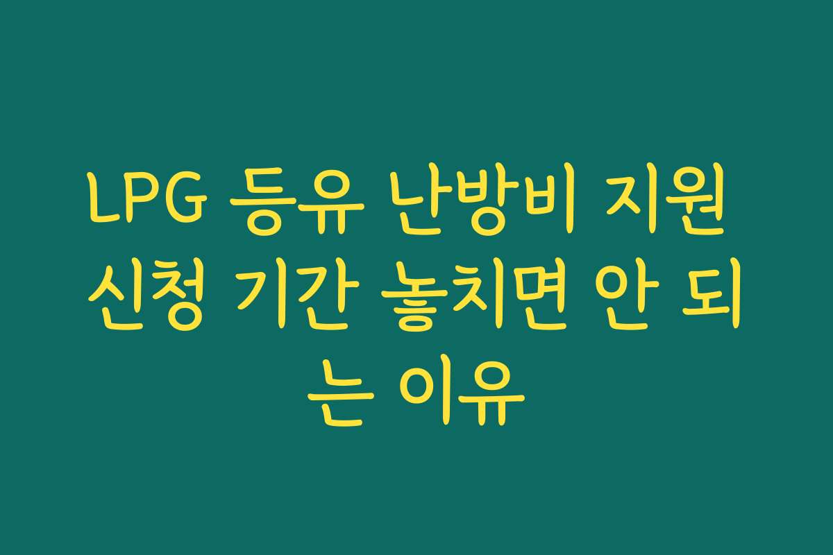 LPG 등유 난방비 지원 신청 기간 놓치면 안 되는 이유