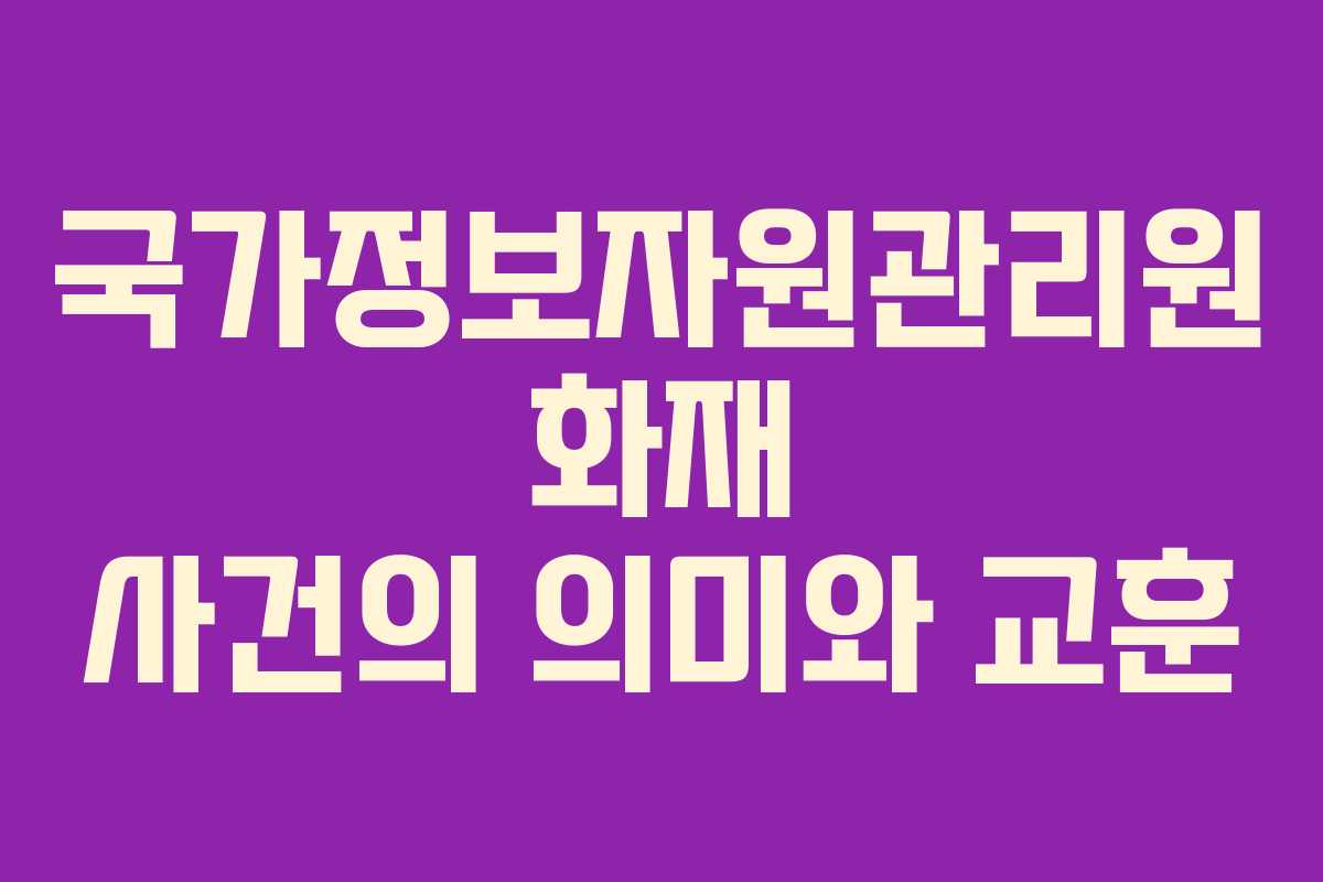 국가정보자원관리원 화재 사건의 의미와 교훈