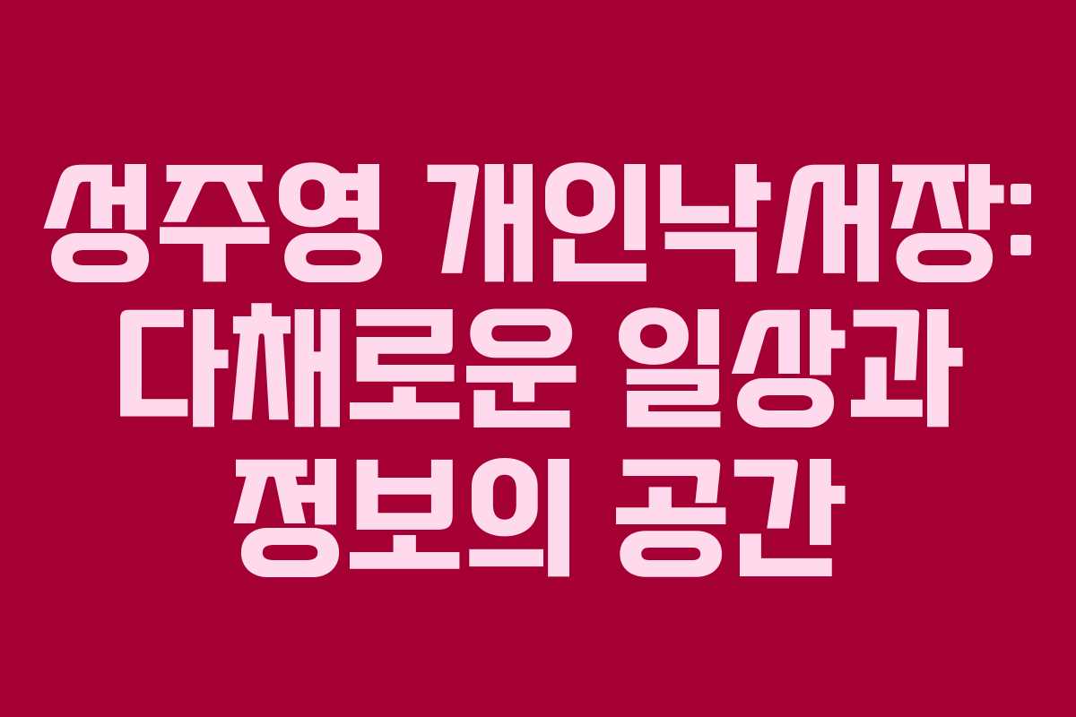 성주영 개인낙서장: 다채로운 일상과 정보의 공간