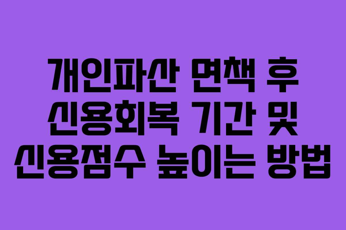 개인파산 면책 후 신용회복 기간 및 신용점수 높이는 방법