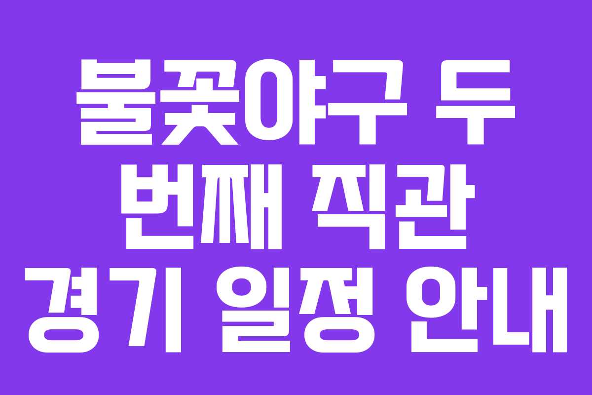 불꽃야구 두 번째 직관 경기 일정 안내