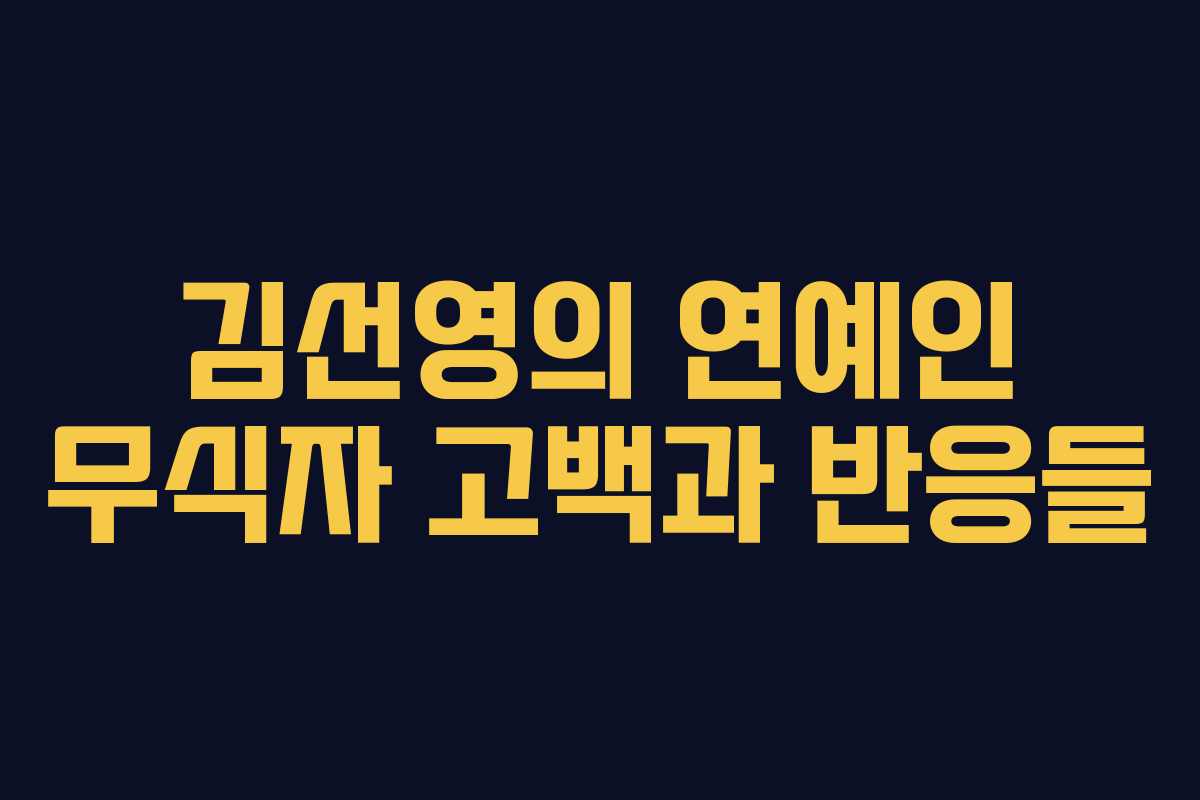 김선영의 연예인 무식자 고백과 반응들 김선영의 연예인 무식자 고백과 반응들