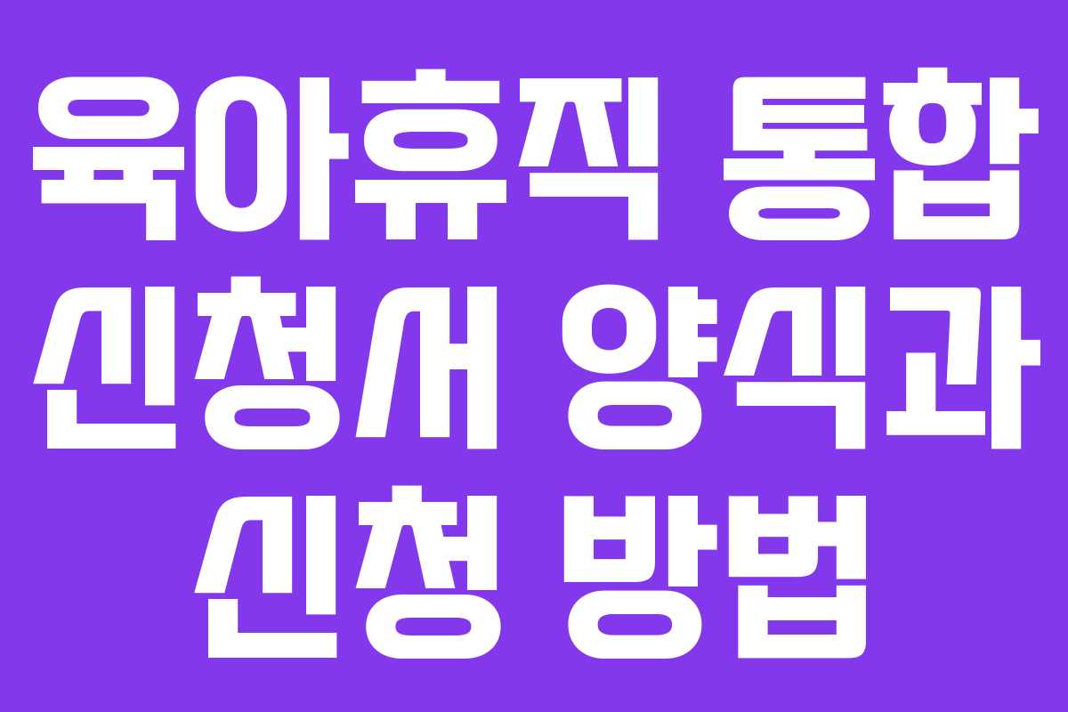 육아휴직 통합 신청서 양식과 신청 방법 육아휴직 통합 신청서 양식과 신청 방법
