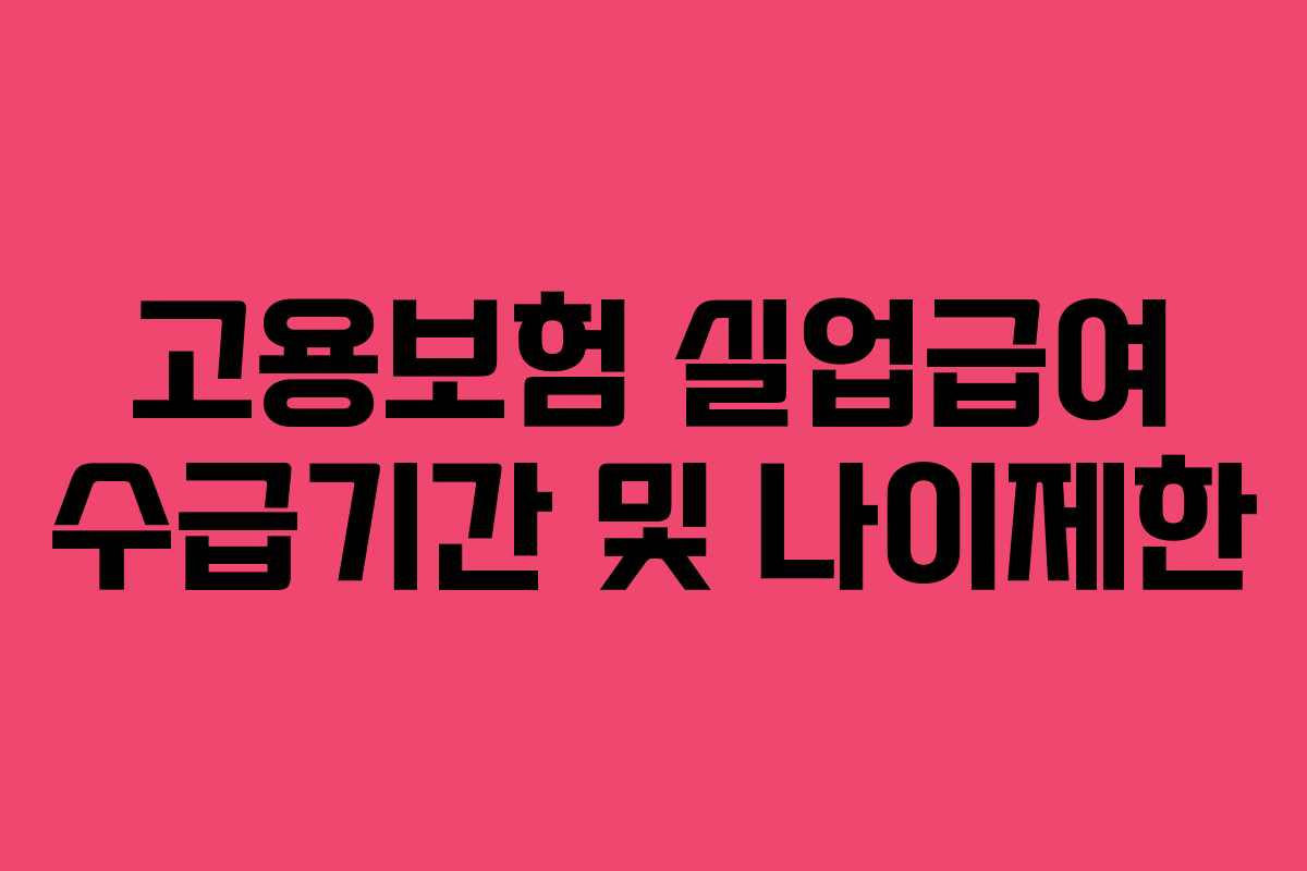 고용보험 실업급여 수급기간 및 나이제한 고용보험 실업급여 수급기간 및 나이제한