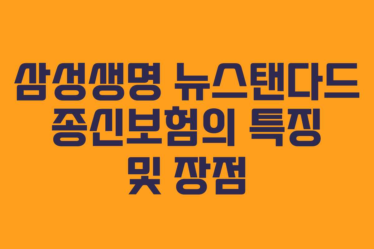 삼성생명 뉴스탠다드 종신보험의 특징 및 장점 삼성생명 뉴스탠다드 종신보험의 특징 및 장점
