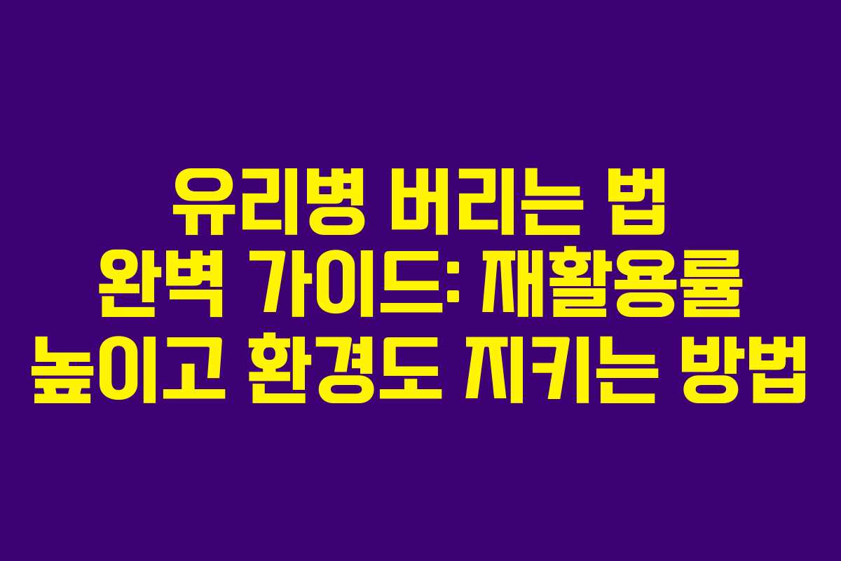 유리병 버리는 법 완벽 가이드: 재활용률 높이고 환경도 지키는 방법 유리병 버리는 법 완벽 가이드: 재활용률 높이고 환경도 지키는 방법