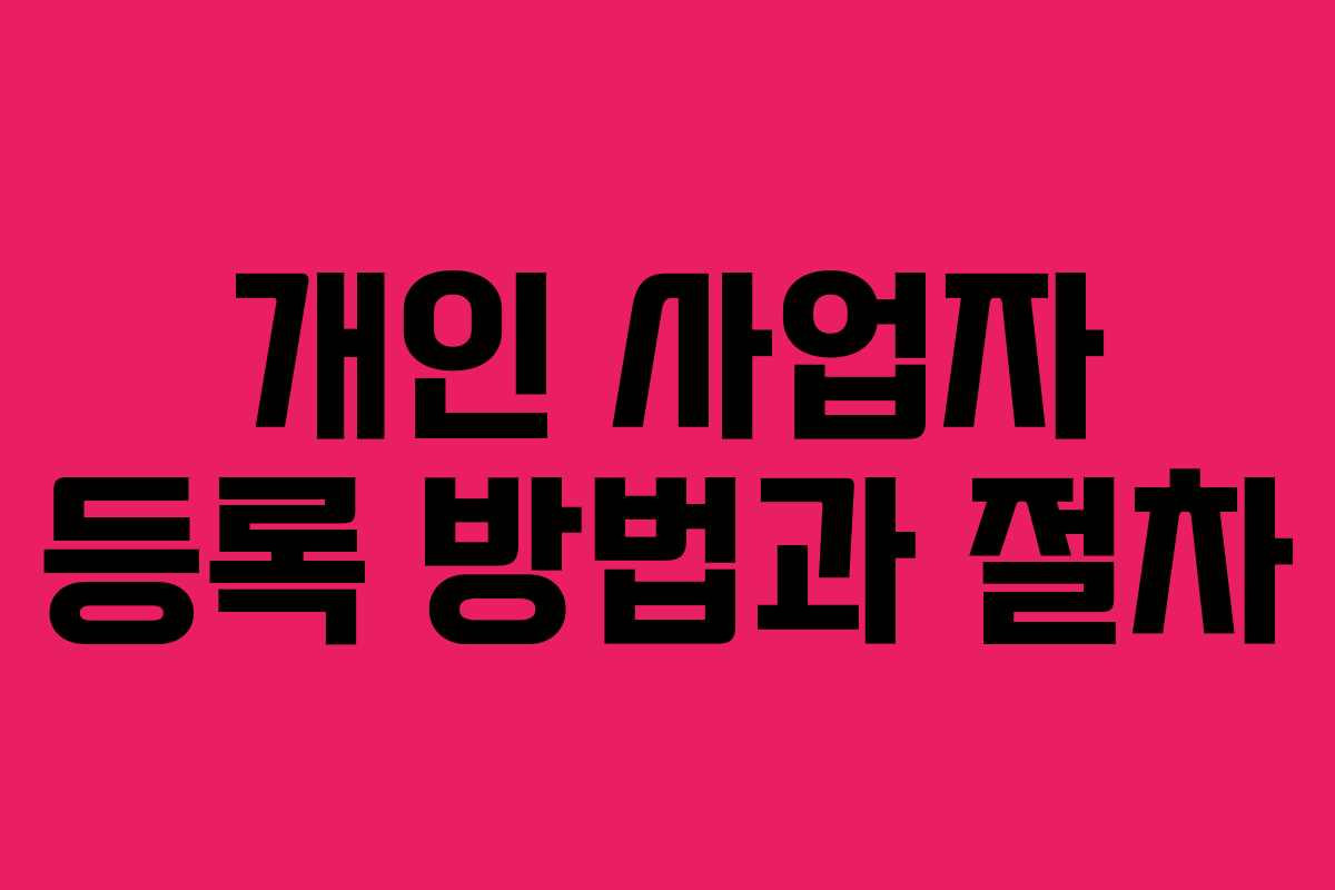 개인 사업자 등록 방법과 절차 개인 사업자 등록 방법과 절차