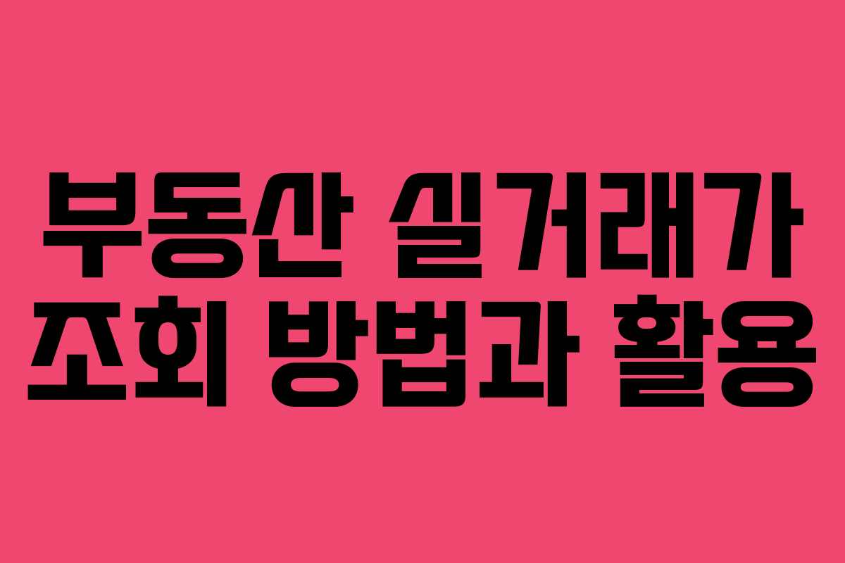 부동산 실거래가 조회 방법과 활용 부동산 실거래가 조회 방법과 활용