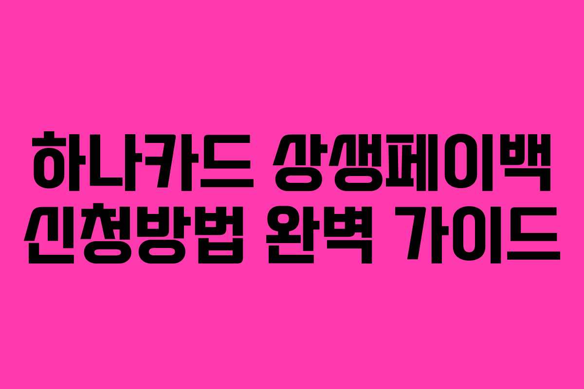 하나카드 상생페이백 신청방법 완벽 가이드 하나카드 상생페이백 신청방법 완벽 가이드