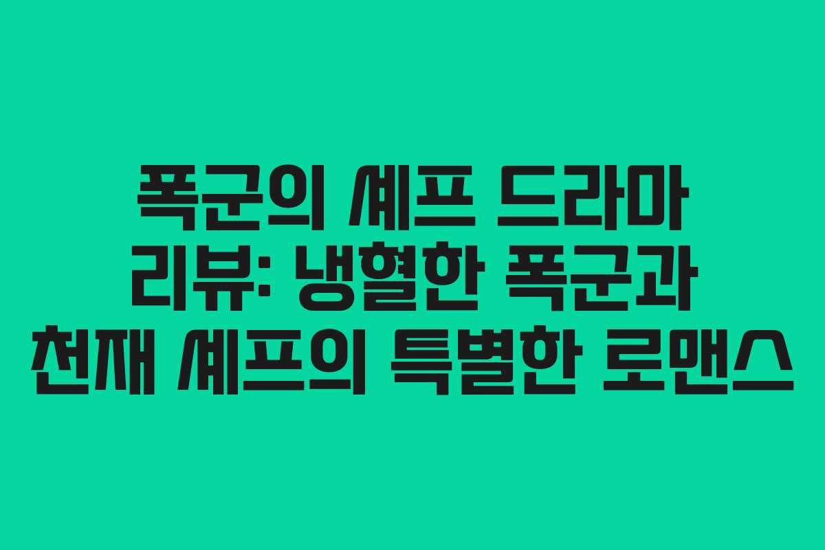 폭군의 셰프 드라마 리뷰: 냉혈한 폭군과 천재 셰프의 특별한 로맨스