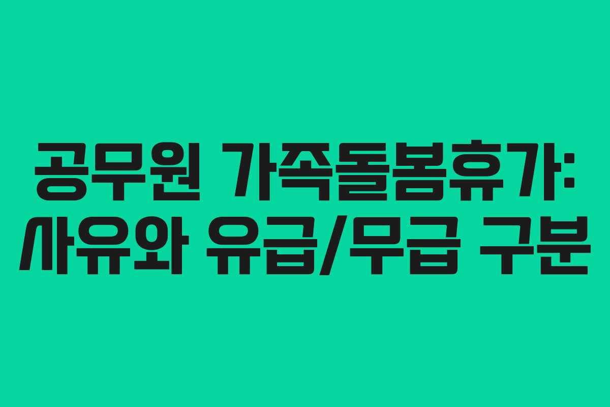 공무원 가족돌봄휴가: 사유와 유급/무급 구분 공무원 가족돌봄휴가: 사유와 유급/무급 구분