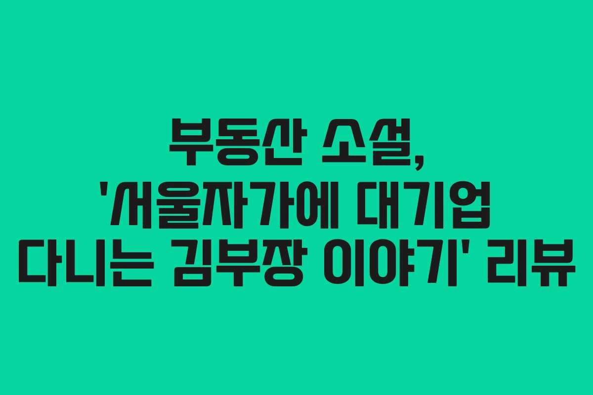 부동산 소설, ‘서울자가에 대기업 다니는 김부장 이야기’ 리뷰 부동산 소설, ‘서울자가에 대기업 다니는 김부장 이야기’ 리뷰