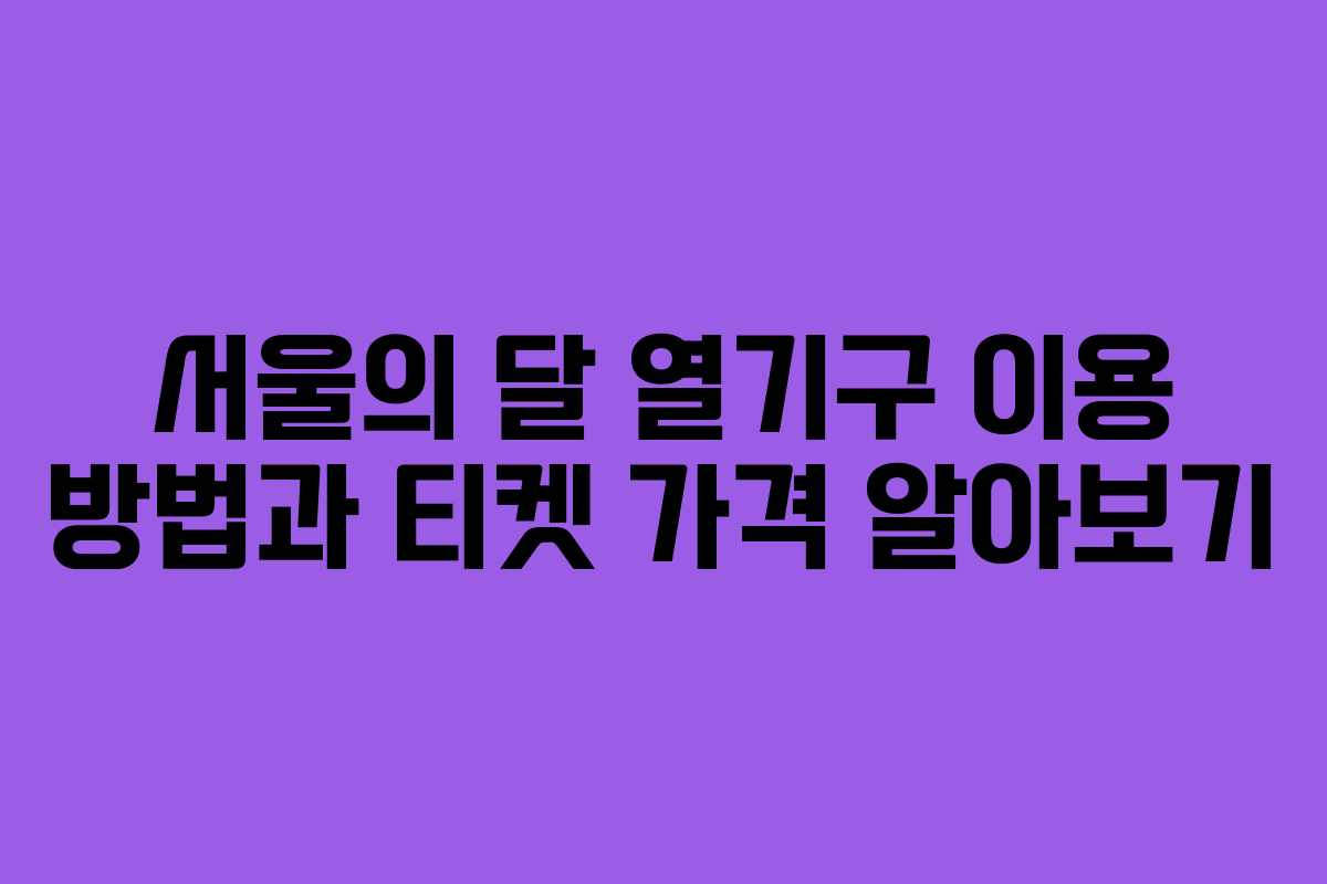 서울의 달 열기구 이용 방법과 티켓 가격 알아보기