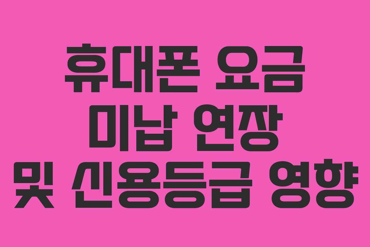 휴대폰 요금 미납 연장 및 신용등급 영향