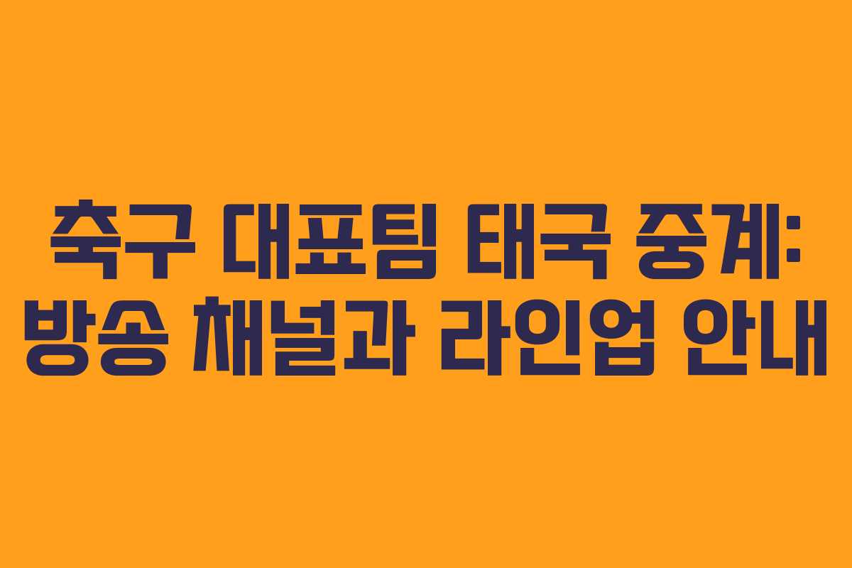 축구 대표팀 태국 중계: 방송 채널과 라인업 안내