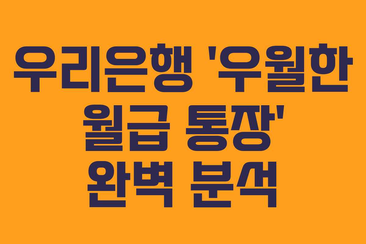 우리은행 ‘우월한 월급 통장’ 완벽 분석