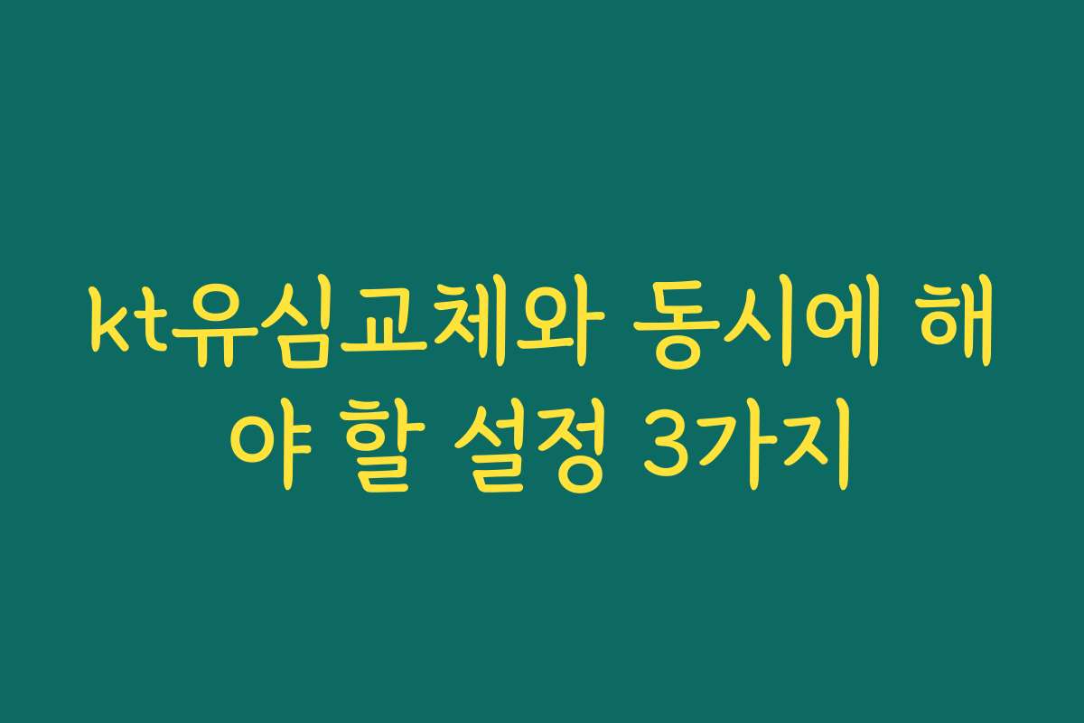 kt유심교체와 동시에 해야 할 설정 3가지