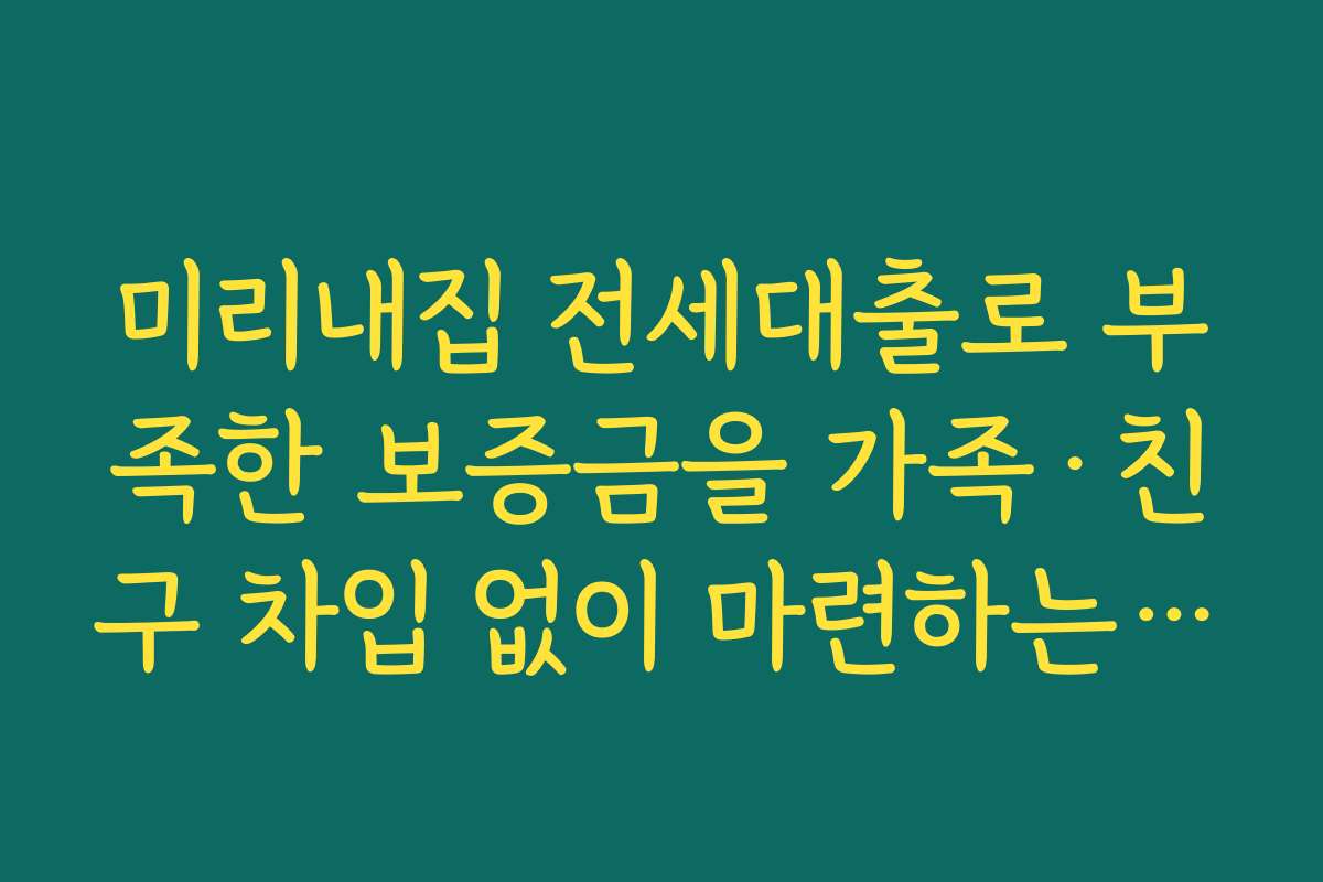미리내집 전세대출로 부족한 보증금을 가족·친구 차입 없이 마련하는 절세·저축 전략