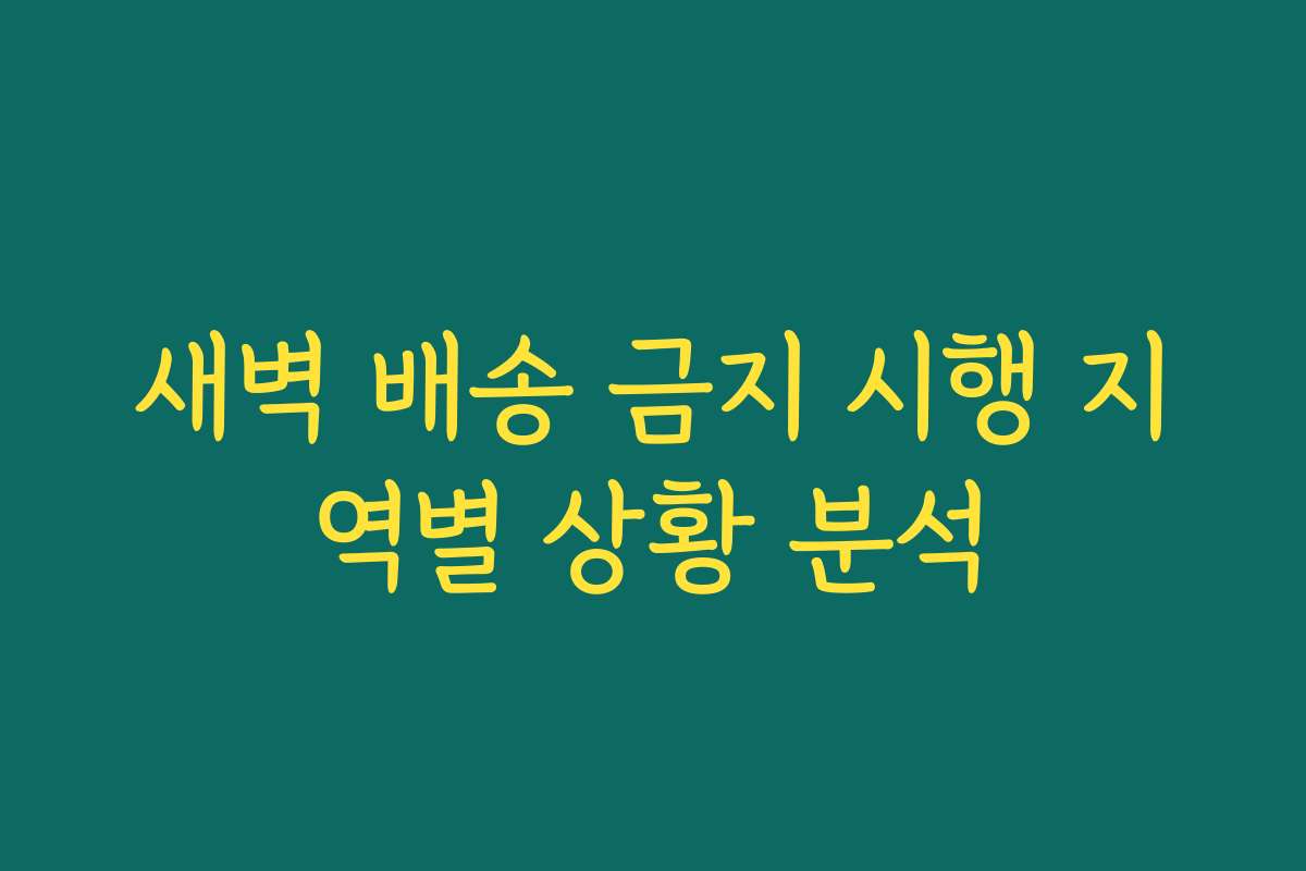 새벽 배송 금지 시행 지역별 상황 분석