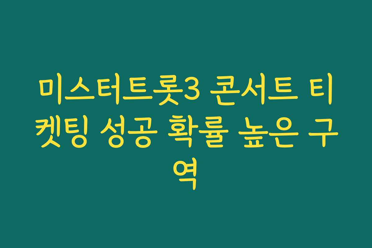 미스터트롯3 콘서트 티켓팅 성공 확률 높은 구역