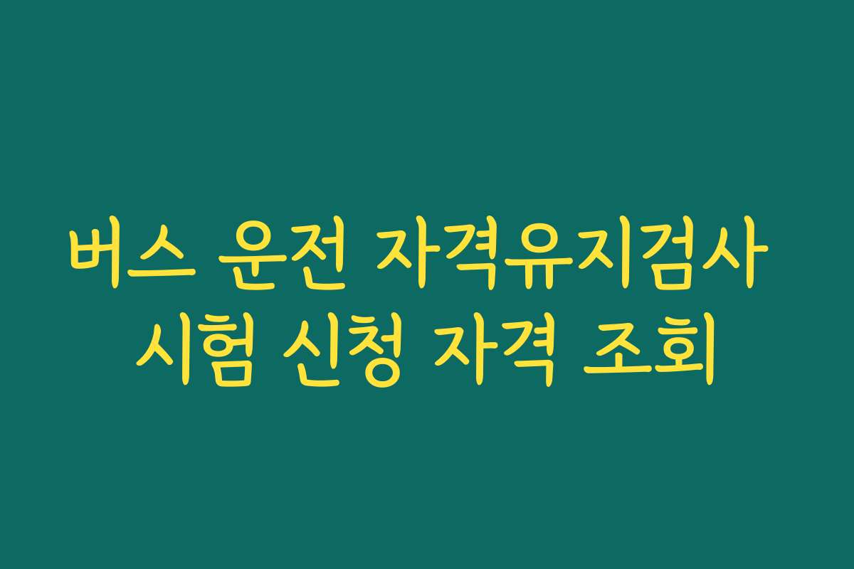 버스 운전 자격유지검사 시험 신청 자격 조회