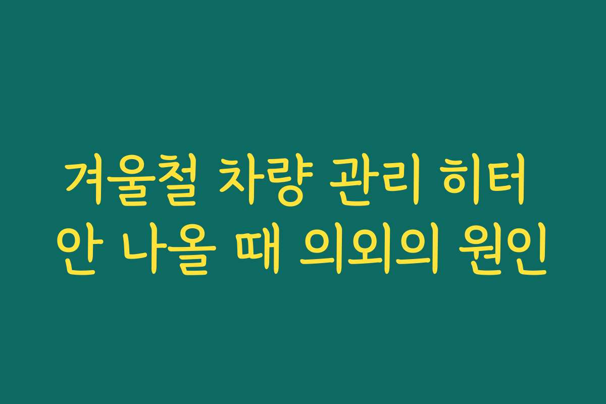 겨울철 차량 관리 히터 안 나올 때 의외의 원인