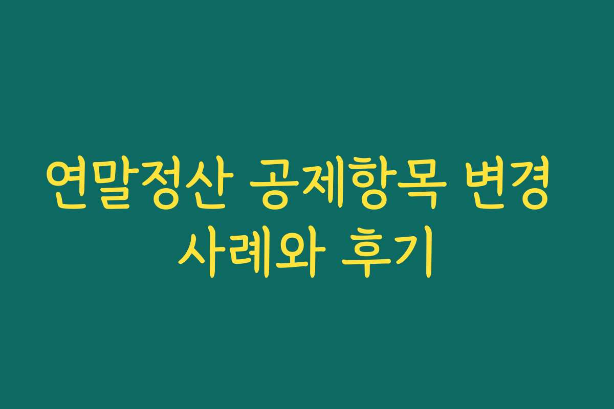 연말정산 공제항목 변경 사례와 후기
