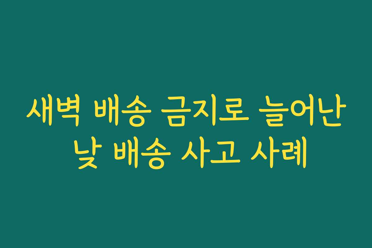 새벽 배송 금지로 늘어난 낮 배송 사고 사례