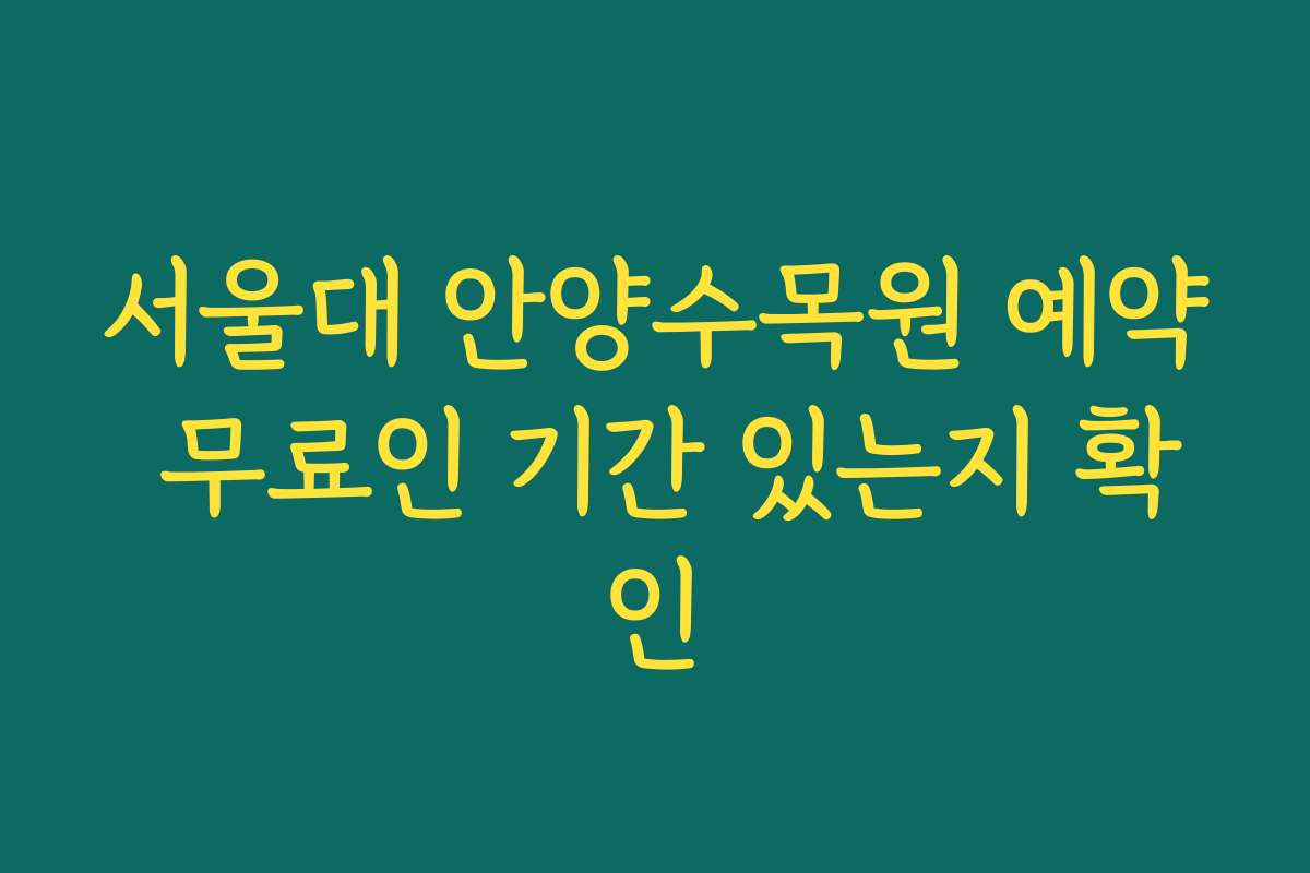 서울대 안양수목원 예약 무료인 기간 있는지 확인