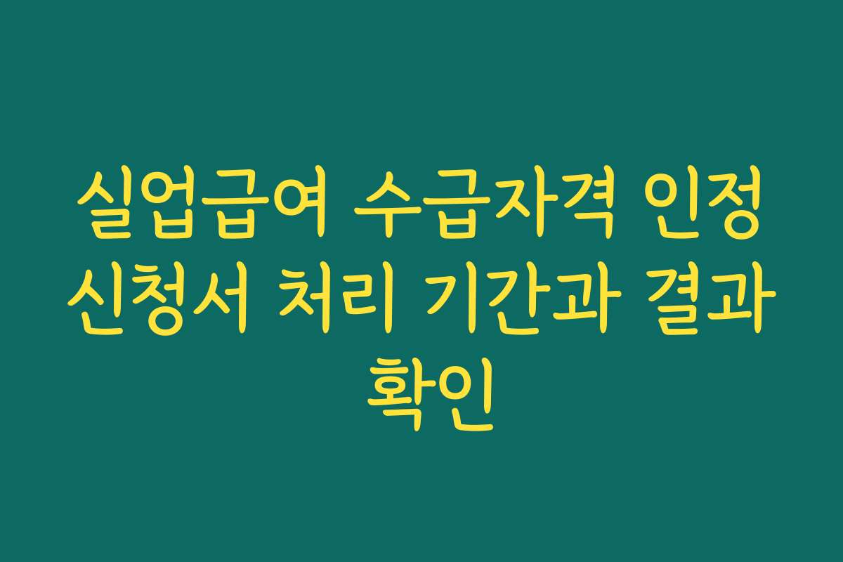 실업급여 수급자격 인정신청서 처리 기간과 결과 확인