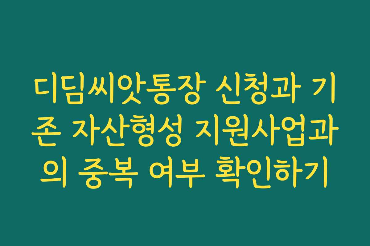 디딤씨앗통장 신청과 기존 자산형성 지원사업과의 중복 여부 확인하기