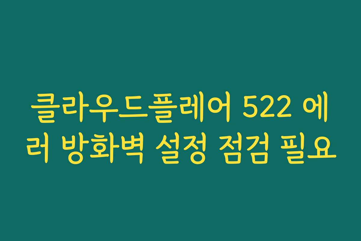 클라우드플레어 522 에러 방화벽 설정 점검 필요