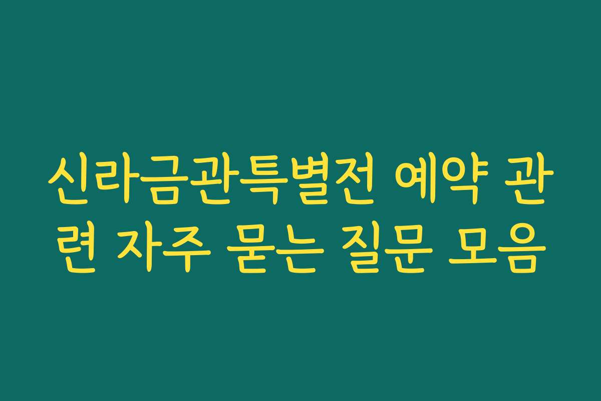 신라금관특별전 예약 관련 자주 묻는 질문 모음