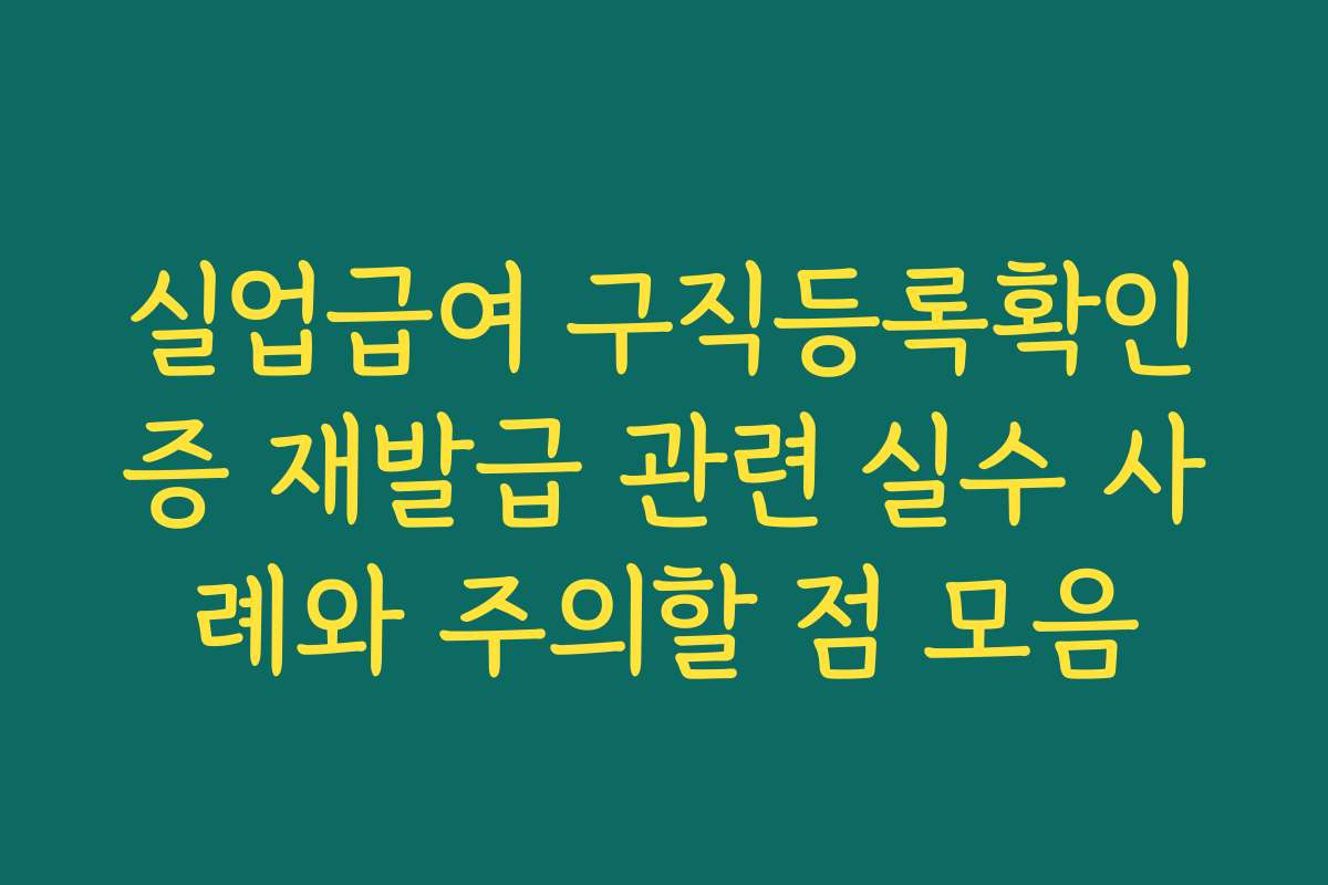 실업급여 구직등록확인증 재발급 관련 실수 사례와 주의할 점 모음