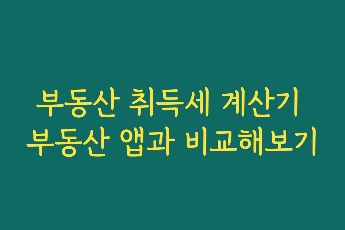 부동산 취득세 계산기 부동산 앱과 비교해보기