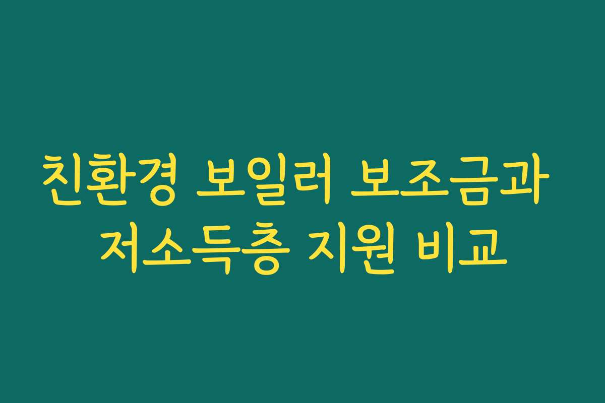 친환경 보일러 보조금과 저소득층 지원 비교