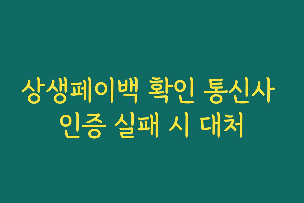 상생페이백 확인 통신사 인증 실패 시 대처