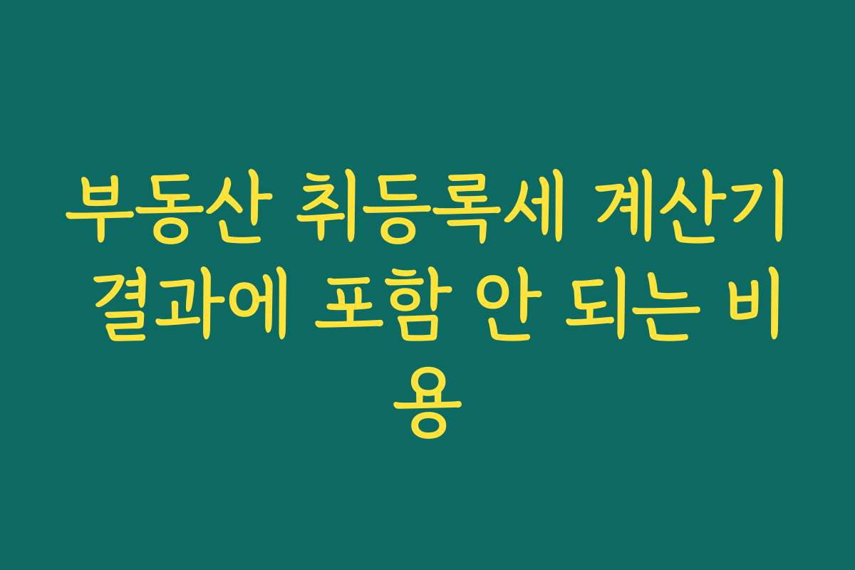 부동산 취등록세 계산기 결과에 포함 안 되는 비용