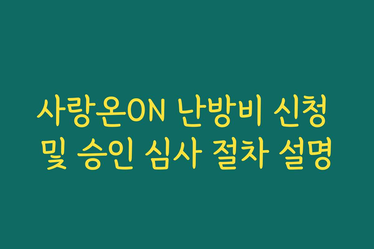 사랑온ON 난방비 신청 및 승인 심사 절차 설명