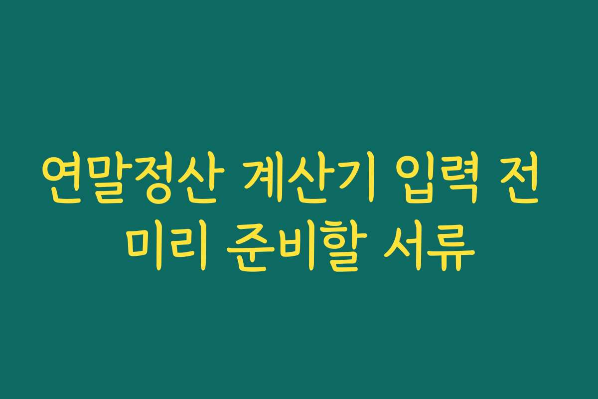 연말정산 계산기 입력 전 미리 준비할 서류