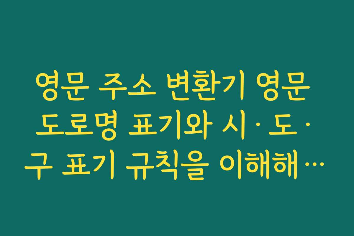 영문 주소 변환기 영문 도로명 표기와 시·도·구 표기 규칙을 이해해 수동으로 작성하는 법