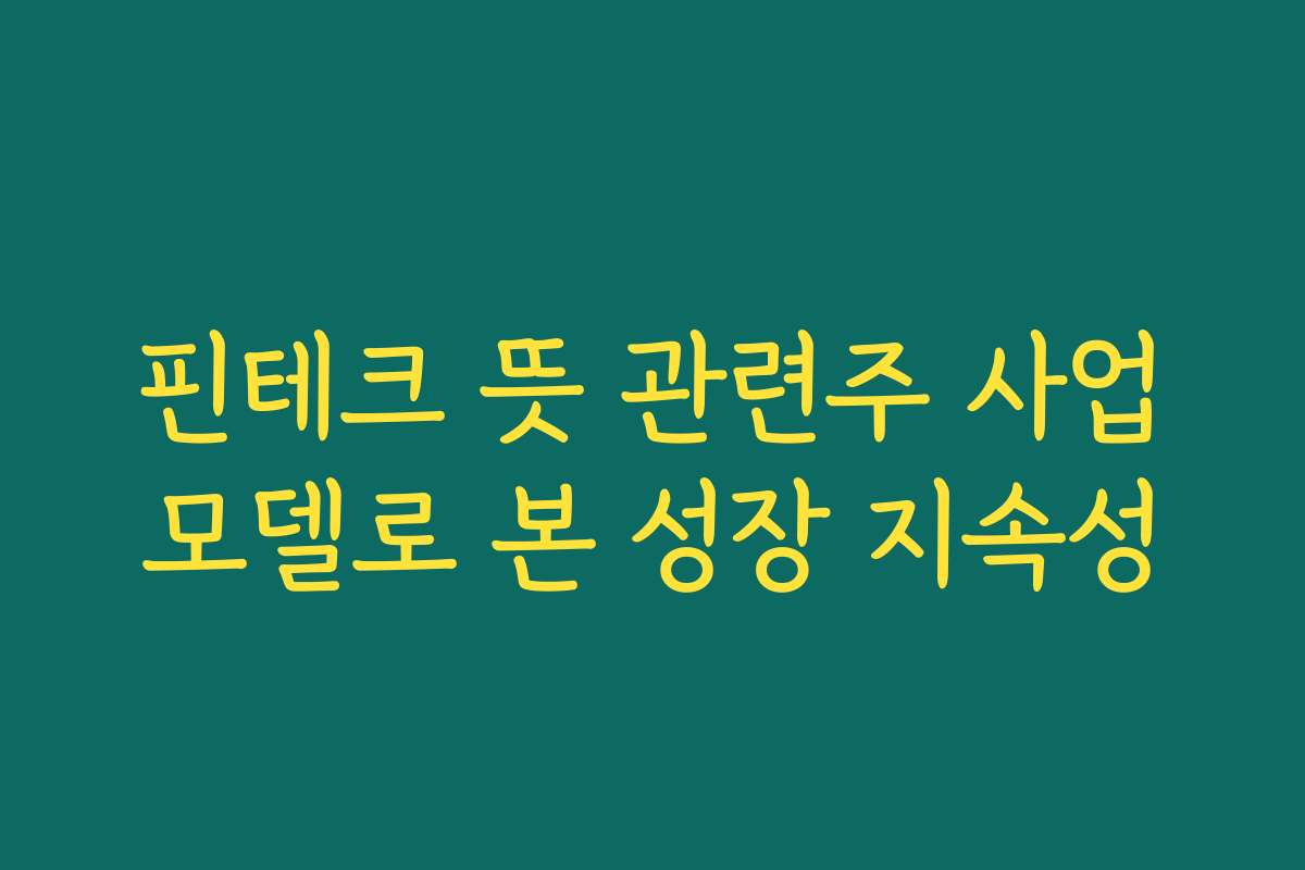 핀테크 뜻 관련주 사업모델로 본 성장 지속성
