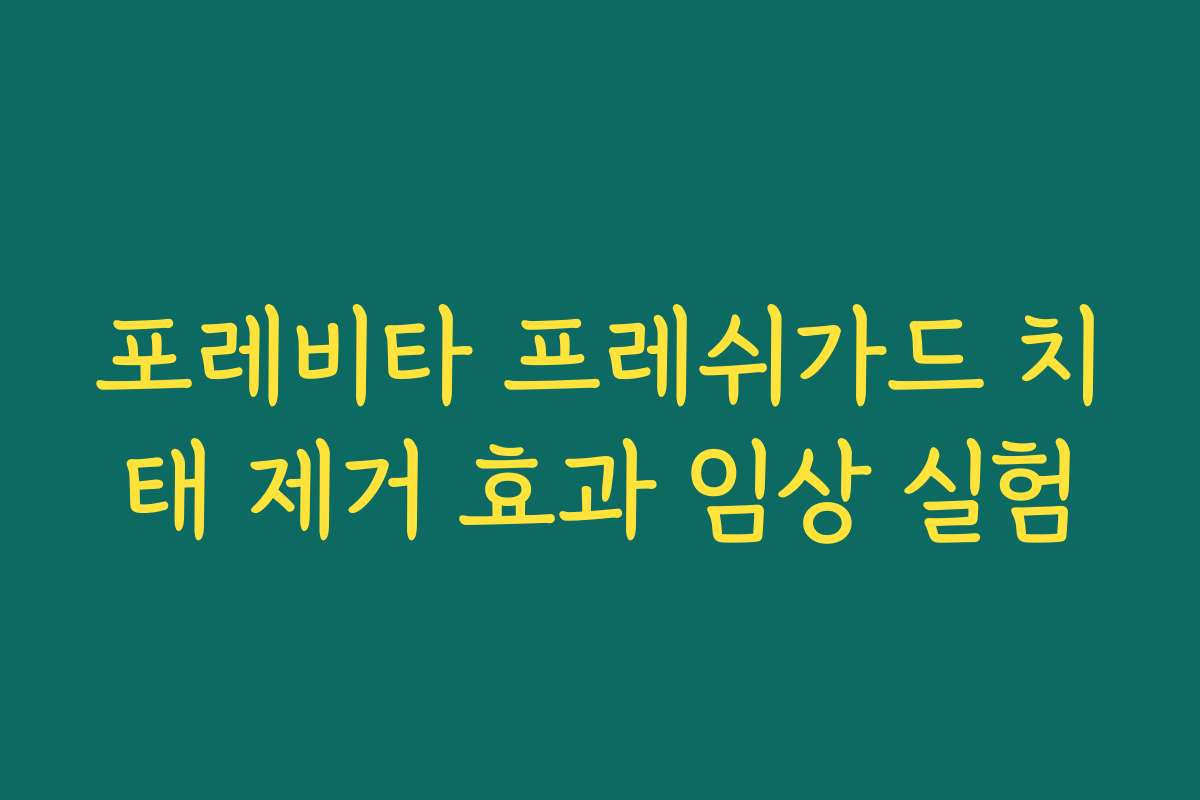 포레비타 프레쉬가드 치태 제거 효과 임상 실험