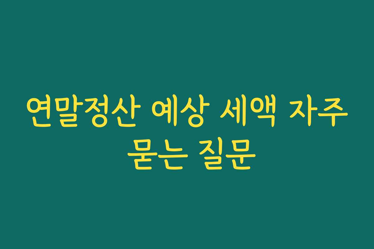 연말정산 예상 세액 자주 묻는 질문
