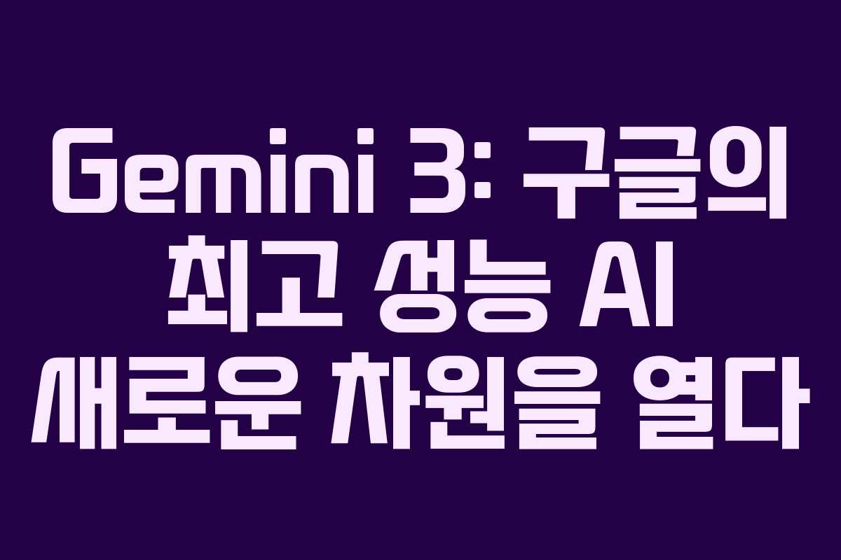 Gemini 3: 구글의 최고 성능 AI 새로운 차원을 열다