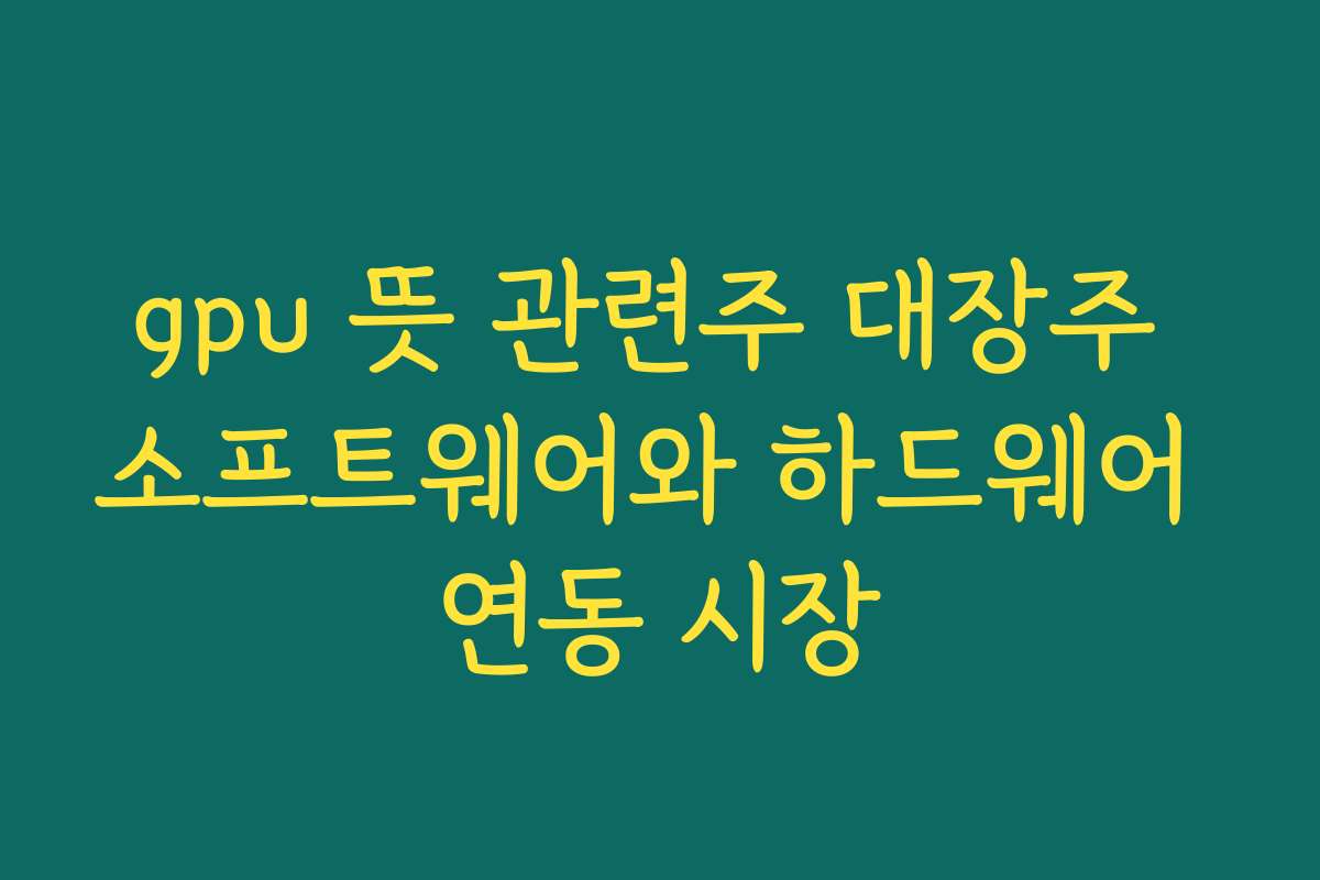 gpu 뜻 관련주 대장주 소프트웨어와 하드웨어 연동 시장