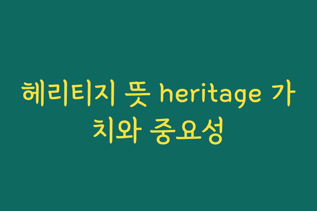 헤리티지 뜻 heritage 가치와 중요성