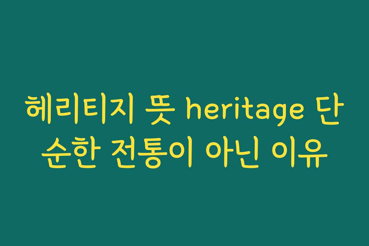 헤리티지 뜻 heritage 단순한 전통이 아닌 이유