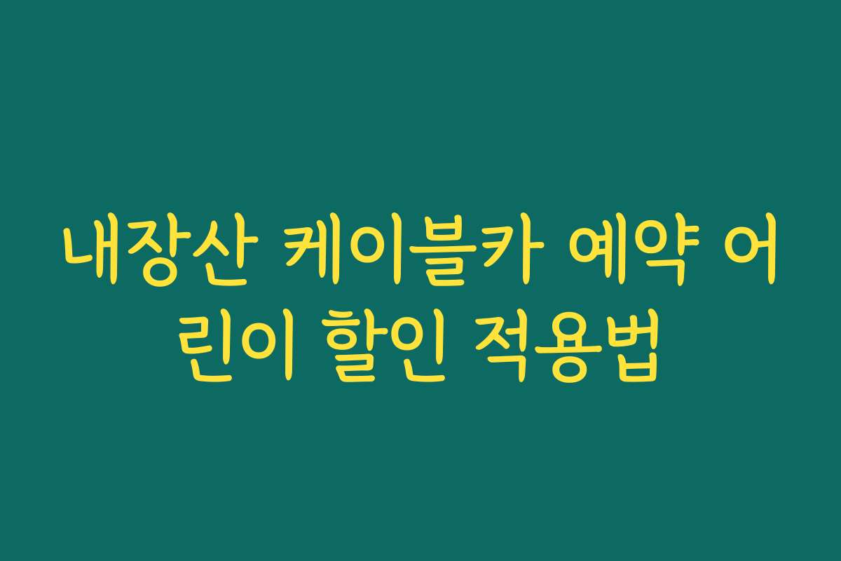 내장산 케이블카 예약 어린이 할인 적용법