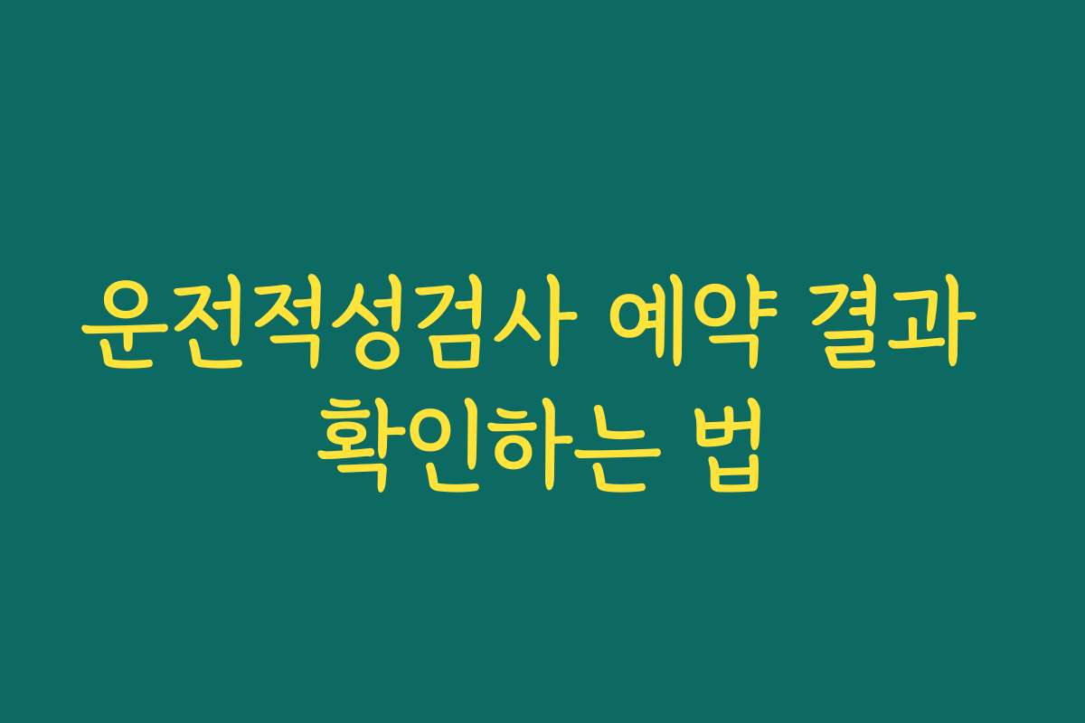 운전적성검사 예약 결과 확인하는 법